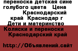 переноска детская сине-голубого цвета › Цена ­ 1 000 - Краснодарский край, Краснодар г. Дети и материнство » Коляски и переноски   . Краснодарский край